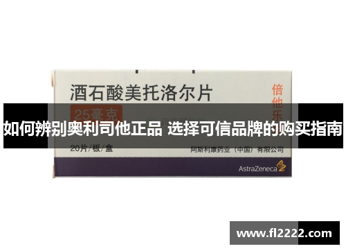 如何辨别奥利司他正品 选择可信品牌的购买指南