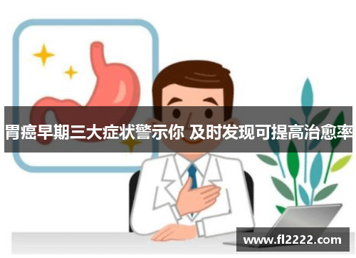 胃癌早期三大症状警示你 及时发现可提高治愈率